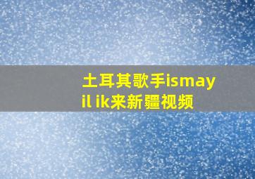 土耳其歌手ismayil ik来新疆视频